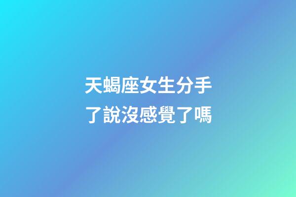 天蝎座女生分手了說沒感覺了嗎-第1張-星座運勢-玄機派
