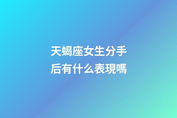 天蝎座女生分手后有什么表現嗎-第1張-星座運勢-玄機派