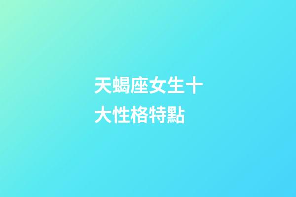 天蝎座女生十大性格特點-第1張-星座運勢-玄機派