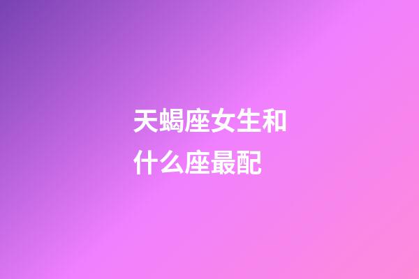 天蝎座女生和什么座最配（被天蝎女吃定的星座男）-第1張-星座運(yùn)勢(shì)-玄機(jī)派