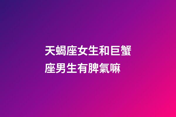天蝎座女生和巨蟹座男生有脾氣嘛-第1張-星座運(yùn)勢(shì)-玄機(jī)派