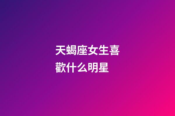 天蝎座女生喜歡什么明星-第1張-星座運(yùn)勢-玄機(jī)派