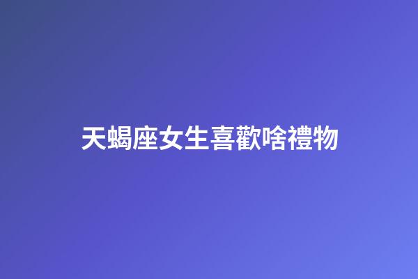天蝎座女生喜歡啥禮物-第1張-星座運(yùn)勢(shì)-玄機(jī)派
