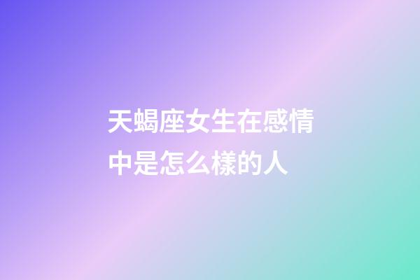 天蝎座女生在感情中是怎么樣的人-第1張-星座運勢-玄機派
