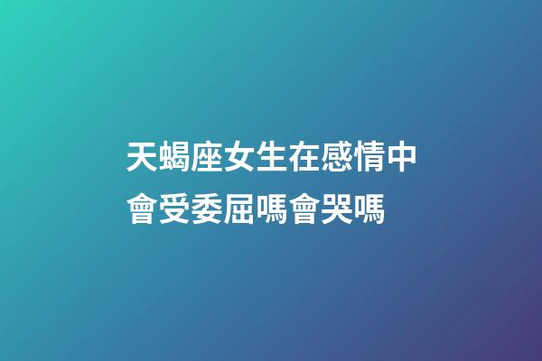 天蝎座女生在感情中會受委屈嗎會哭嗎-第1張-星座運(yùn)勢-玄機(jī)派