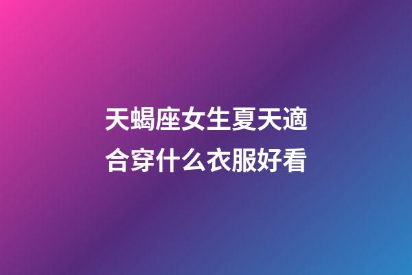 天蝎座女生夏天適合穿什么衣服好看-第1張-星座運勢-玄機派