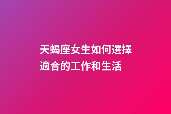 天蝎座女生如何選擇適合的工作和生活-第1張-星座運勢-玄機派