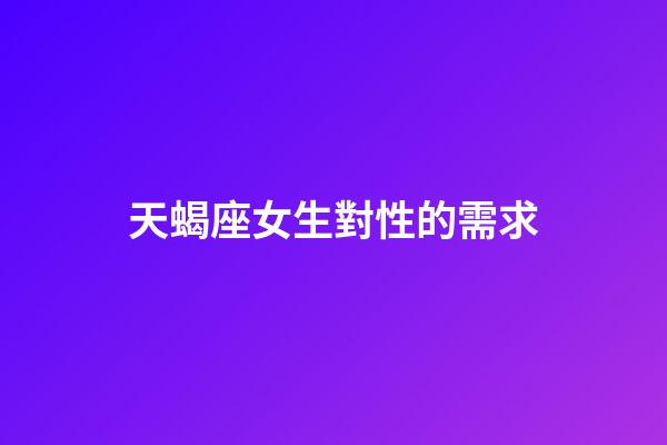 天蝎座女生對性的需求-第1張-星座運勢-玄機派