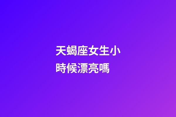 天蝎座女生小時候漂亮嗎-第1張-星座運(yùn)勢-玄機(jī)派