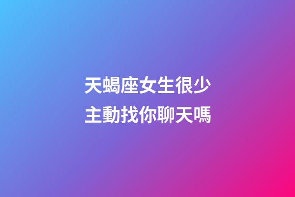 天蝎座女生很少主動找你聊天嗎-第1張-星座運勢-玄機派