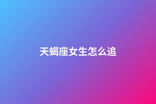 天蝎座女生怎么追（天蝎女允許你睡她的暗示）-第1張-星座運(yùn)勢(shì)-玄機(jī)派