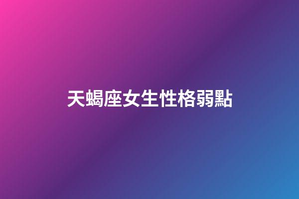 天蝎座女生性格弱點（天蝎座女生致命缺點）-第1張-星座運勢-玄機派