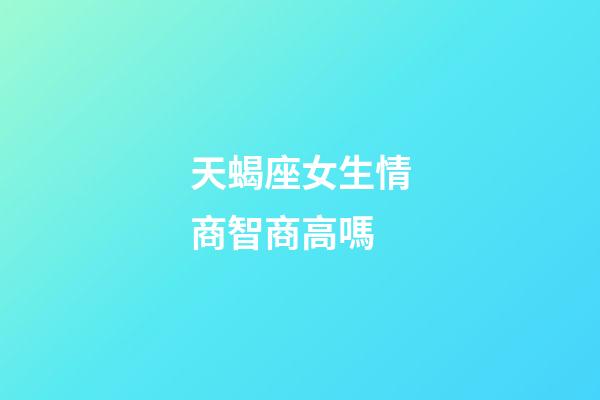 天蝎座女生情商智商高嗎-第1張-星座運勢-玄機派