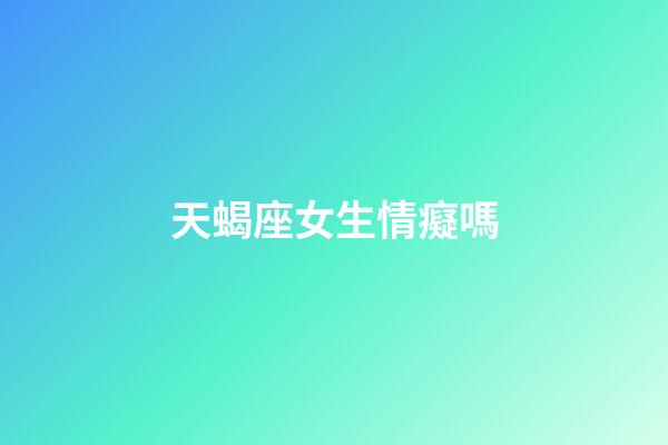 天蝎座女生情癡嗎-第1張-星座運勢-玄機派