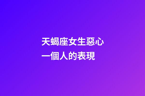 天蝎座女生惡心一個人的表現-第1張-星座運勢-玄機派