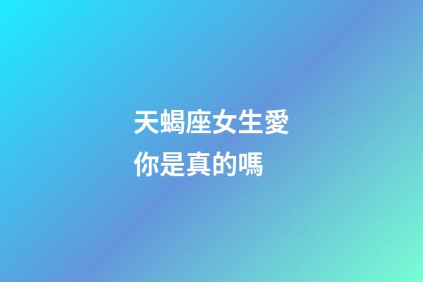 天蝎座女生愛你是真的嗎-第1張-星座運(yùn)勢-玄機(jī)派