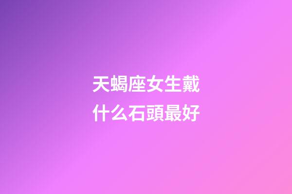 天蝎座女生戴什么石頭最好-第1張-星座運勢-玄機派