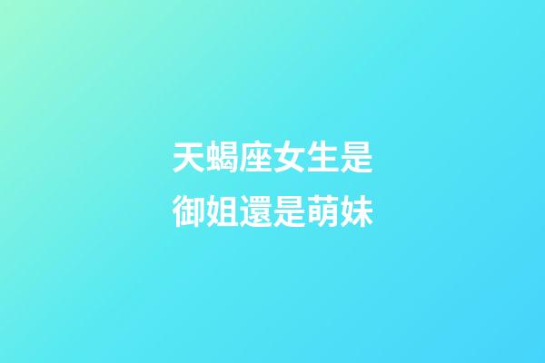 天蝎座女生是御姐還是萌妹-第1張-星座運勢-玄機派