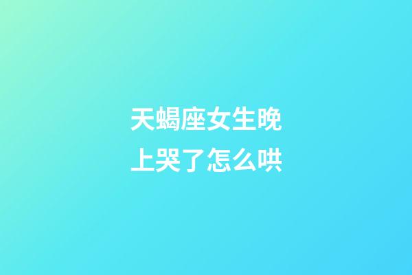 天蝎座女生晚上哭了怎么哄-第1張-星座運勢-玄機派