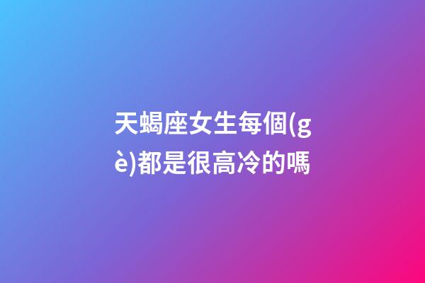 天蝎座女生每個(gè)都是很高冷的嗎-第1張-星座運(yùn)勢(shì)-玄機(jī)派
