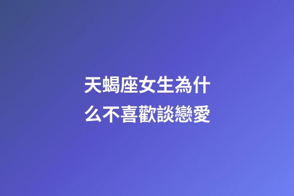 天蝎座女生為什么不喜歡談戀愛-第1張-星座運(yùn)勢(shì)-玄機(jī)派