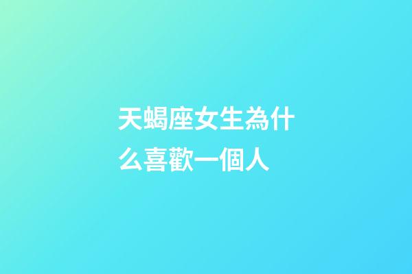 天蝎座女生為什么喜歡一個人-第1張-星座運勢-玄機派