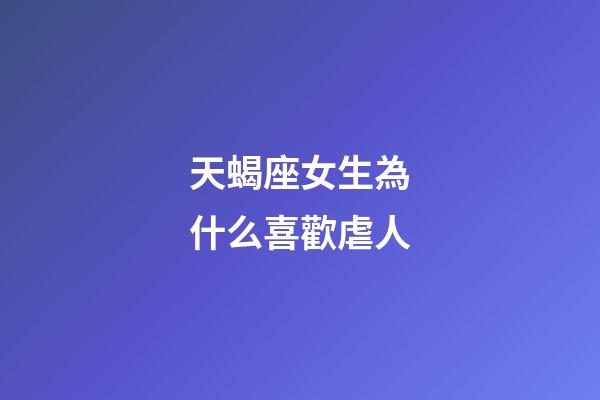 天蝎座女生為什么喜歡虐人-第1張-星座運勢-玄機派