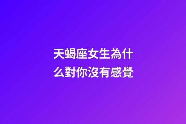天蝎座女生為什么對你沒有感覺-第1張-星座運勢-玄機派