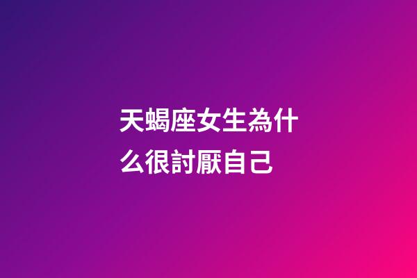 天蝎座女生為什么很討厭自己-第1張-星座運(yùn)勢(shì)-玄機(jī)派