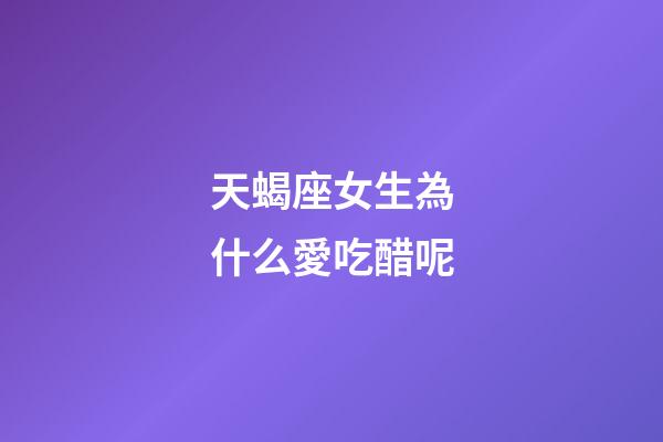 天蝎座女生為什么愛吃醋呢-第1張-星座運勢-玄機派