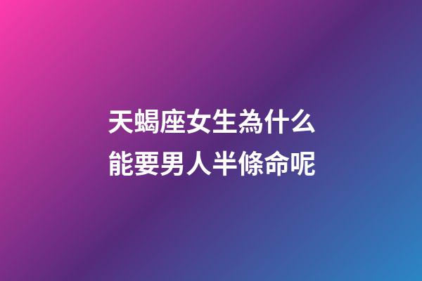 天蝎座女生為什么能要男人半條命呢-第1張-星座運勢-玄機派