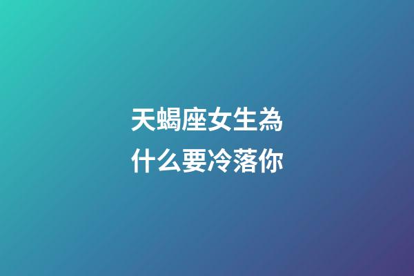 天蝎座女生為什么要冷落你-第1張-星座運勢-玄機派