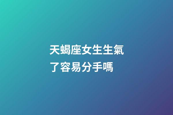 天蝎座女生生氣了容易分手嗎-第1張-星座運(yùn)勢-玄機(jī)派