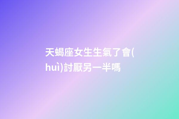 天蝎座女生生氣了會(huì)討厭另一半嗎-第1張-星座運(yùn)勢(shì)-玄機(jī)派