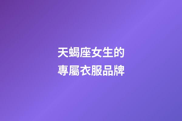 天蝎座女生的專屬衣服品牌-第1張-星座運(yùn)勢(shì)-玄機(jī)派