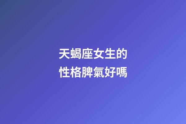 天蝎座女生的性格脾氣好嗎-第1張-星座運勢-玄機派