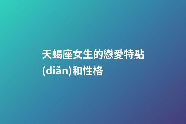 天蝎座女生的戀愛特點(diǎn)和性格-第1張-星座運(yùn)勢-玄機(jī)派