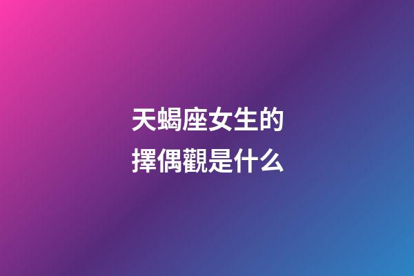 天蝎座女生的擇偶觀是什么-第1張-星座運勢-玄機派