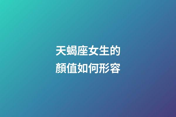 天蝎座女生的顏值如何形容-第1張-星座運勢-玄機派