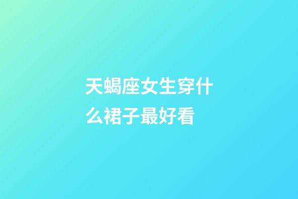 天蝎座女生穿什么裙子最好看-第1張-星座運勢-玄機派