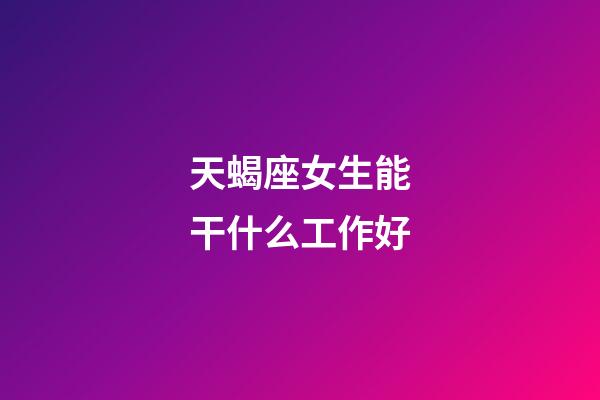 天蝎座女生能干什么工作好-第1張-星座運勢-玄機派
