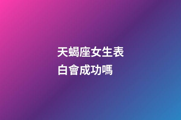 天蝎座女生表白會成功嗎-第1張-星座運勢-玄機派