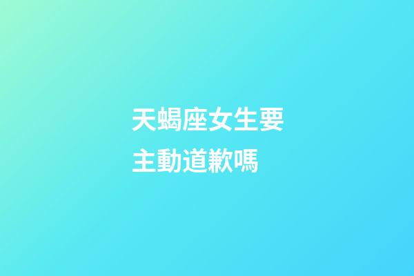 天蝎座女生要主動道歉嗎-第1張-星座運勢-玄機派