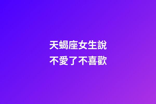 天蝎座女生說不愛了不喜歡-第1張-星座運勢-玄機派