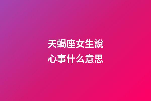 天蝎座女生說心事什么意思-第1張-星座運勢-玄機派