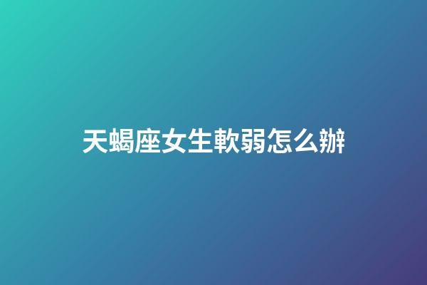 天蝎座女生軟弱怎么辦-第1張-星座運(yùn)勢(shì)-玄機(jī)派