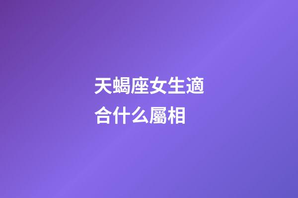 天蝎座女生適合什么屬相-第1張-星座運勢-玄機派