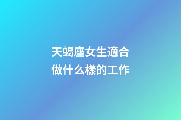 天蝎座女生適合做什么樣的工作-第1張-星座運勢-玄機派