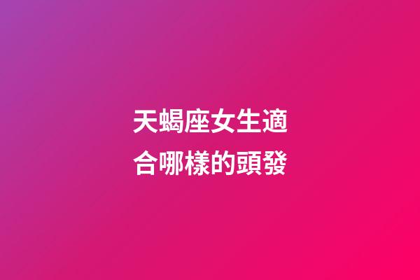 天蝎座女生適合哪樣的頭發-第1張-星座運勢-玄機派