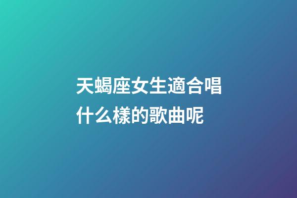 天蝎座女生適合唱什么樣的歌曲呢-第1張-星座運勢-玄機派